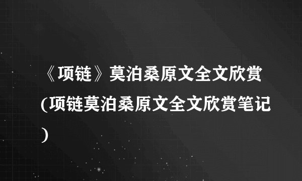 《项链》莫泊桑原文全文欣赏(项链莫泊桑原文全文欣赏笔记)