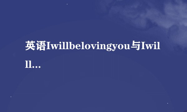 英语Iwillbelovingyou与Iwilllovingyou有什么区别吗