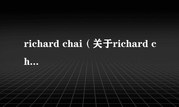richard chai（关于richard chai的基本详情介绍）