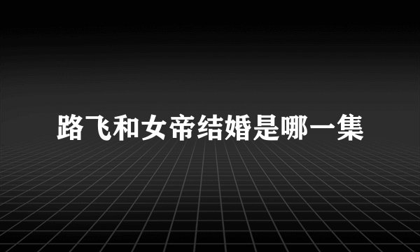 路飞和女帝结婚是哪一集