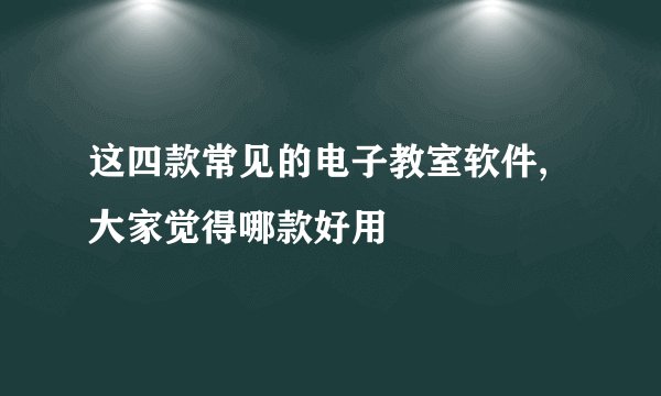 这四款常见的电子教室软件,大家觉得哪款好用