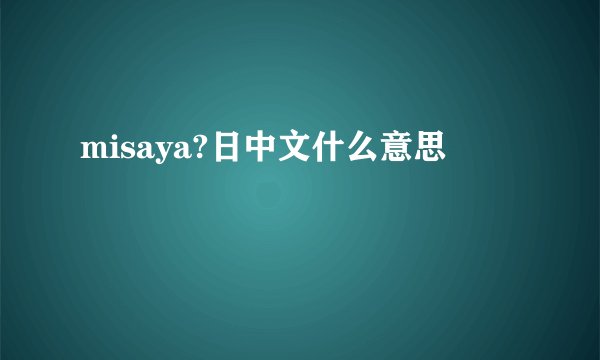 misaya?日中文什么意思