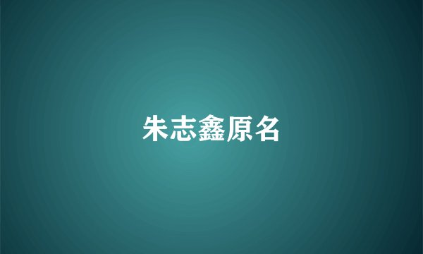 朱志鑫原名