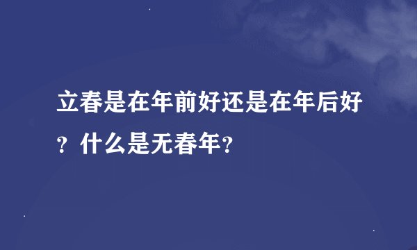 立春是在年前好还是在年后好？什么是无春年？