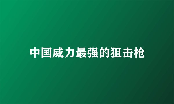 中国威力最强的狙击枪