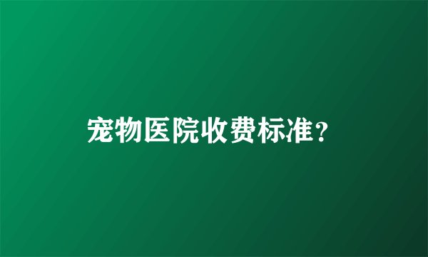 宠物医院收费标准？