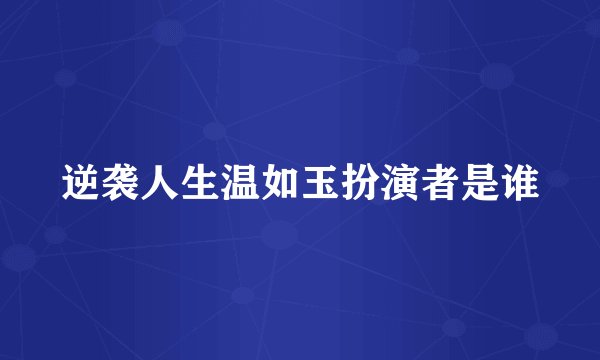 逆袭人生温如玉扮演者是谁
