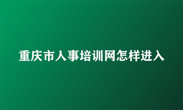 重庆市人事培训网怎样进入