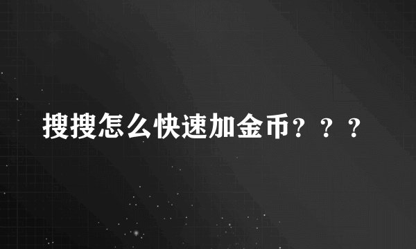 搜搜怎么快速加金币？？？
