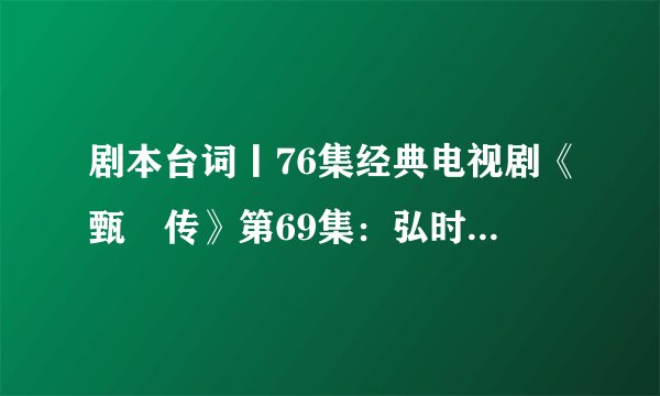 剧本台词丨76集经典电视剧《甄嬛传》第69集：弘时亲近甄嬛（上）