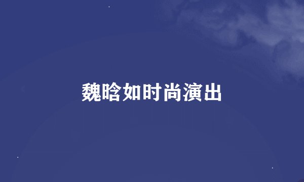 魏晗如时尚演出