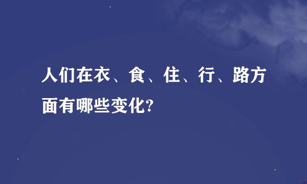 人们在衣、食、住、行、路方面有哪些变化?