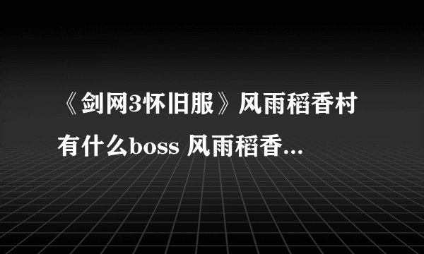 《剑网3怀旧服》风雨稻香村有什么boss 风雨稻香村boss掉落一览