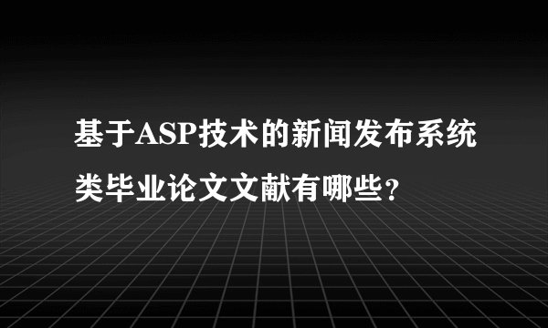 基于ASP技术的新闻发布系统类毕业论文文献有哪些？