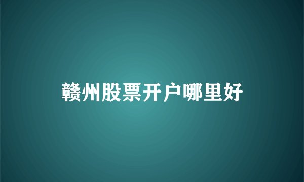 赣州股票开户哪里好