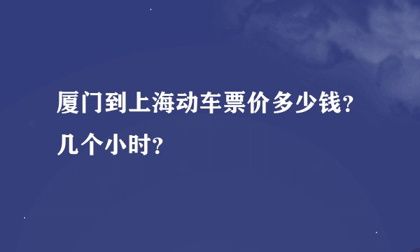 厦门到上海动车票价多少钱？几个小时？