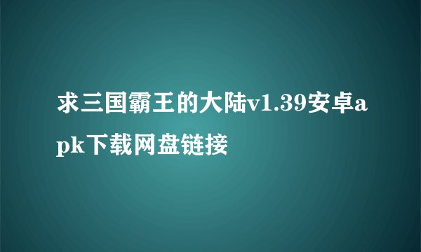 求三国霸王的大陆v1.39安卓apk下载网盘链接