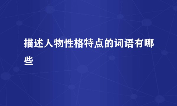 描述人物性格特点的词语有哪些