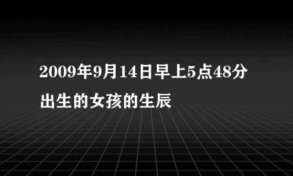 2009年9月14日早上5点48分出生的女孩的生辰