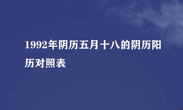 1992年阴历五月十八的阴历阳历对照表