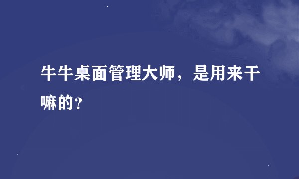 牛牛桌面管理大师，是用来干嘛的？