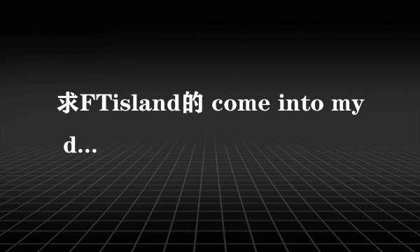 求FTisland的 come into my dream 中文歌词