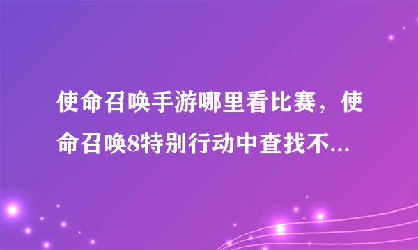 使命召唤手游哪里看比赛，使命召唤8特别行动中查找不了个人在线比赛