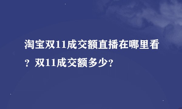 淘宝双11成交额直播在哪里看?双11成交额多少?