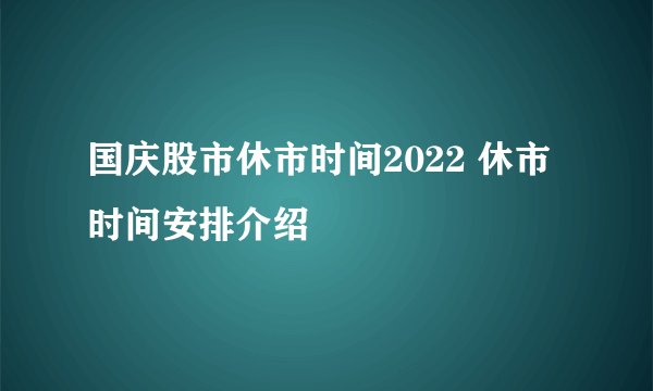 国庆股市休市时间2022 休市时间安排介绍