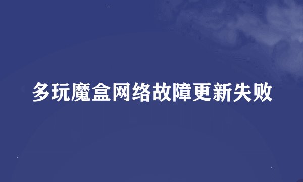 多玩魔盒网络故障更新失败