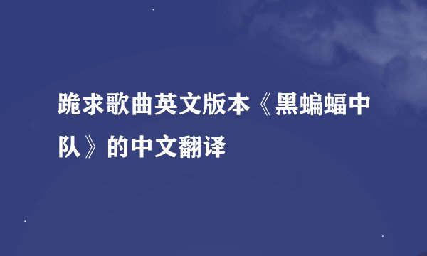 跪求歌曲英文版本《黑蝙蝠中队》的中文翻译