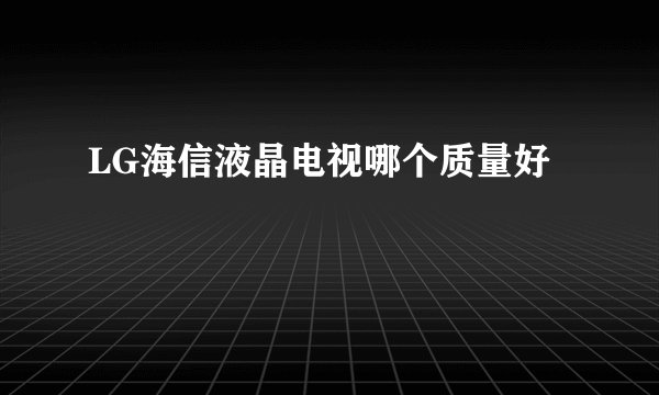 LG海信液晶电视哪个质量好