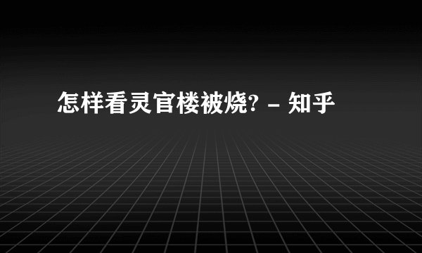 怎样看灵官楼被烧? - 知乎