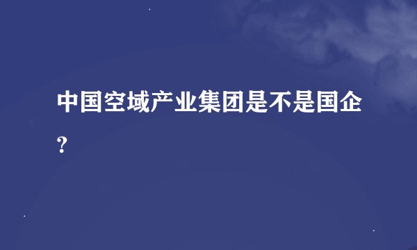 中国空域产业集团是不是国企？
