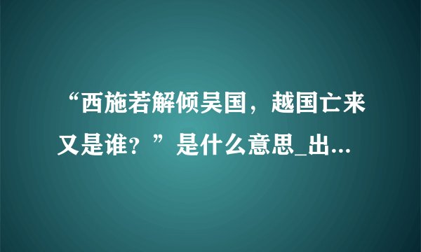 “西施若解倾吴国,越国亡来又是谁?”是什么意思_出处及原文翻译