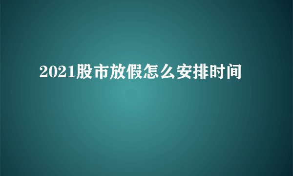 2021股市放假怎么安排时间