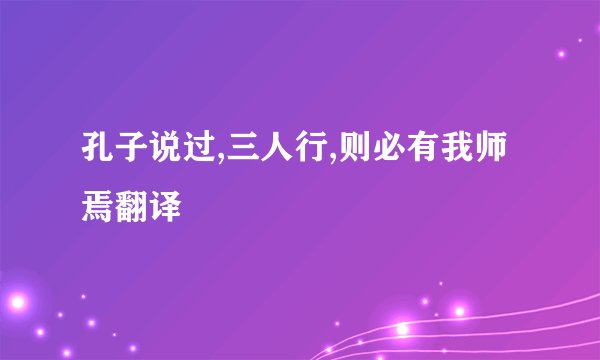 孔子说过,三人行,则必有我师焉翻译