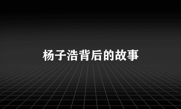 杨子浩背后的故事