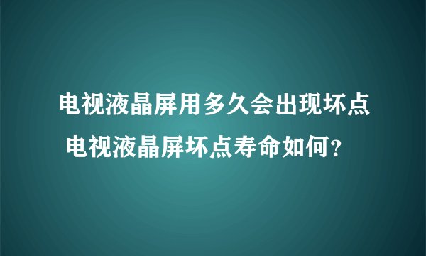 电视液晶屏用多久会出现坏点 电视液晶屏坏点寿命如何？