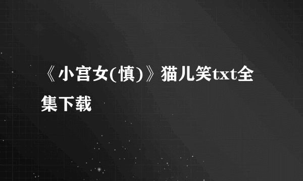《小宫女(慎)》猫儿笑txt全集下载