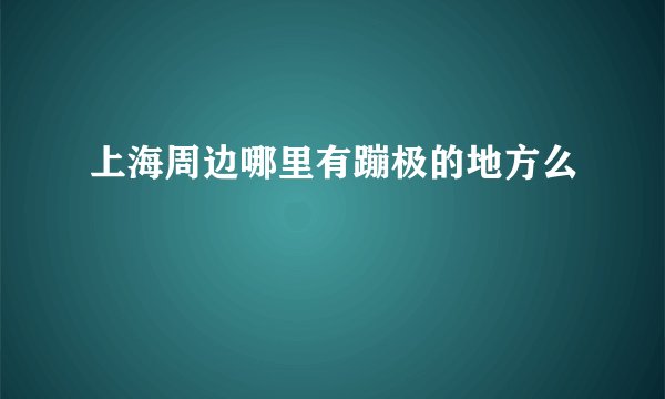 上海周边哪里有蹦极的地方么