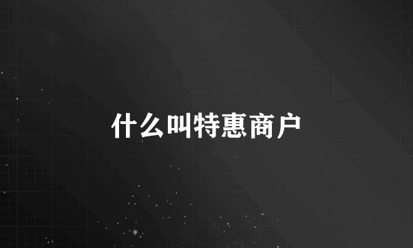 什么叫特惠商户
