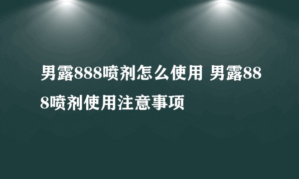 男露888喷剂怎么使用 男露888喷剂使用注意事项