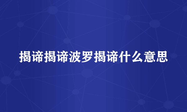 揭谛揭谛波罗揭谛什么意思