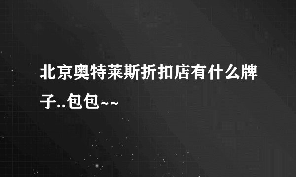 北京奥特莱斯折扣店有什么牌子..包包~~