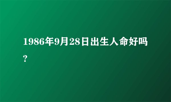 1986年9月28日出生人命好吗?