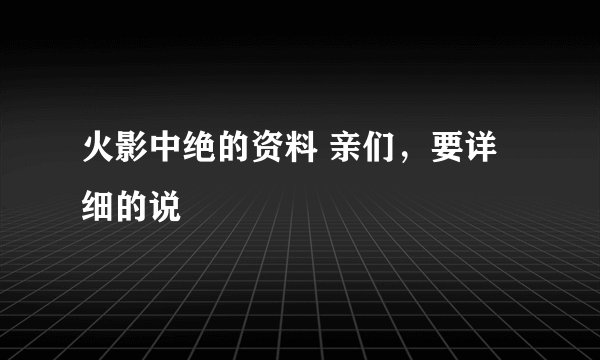 火影中绝的资料 亲们,要详细的说