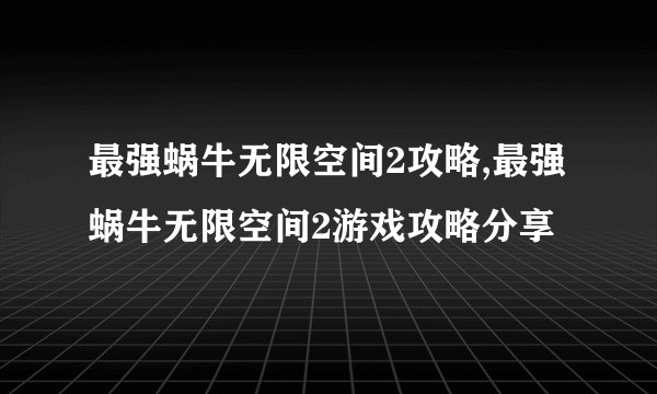 最强蜗牛无限空间2攻略,最强蜗牛无限空间2游戏攻略分享