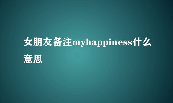 女朋友备注myhappiness什么意思