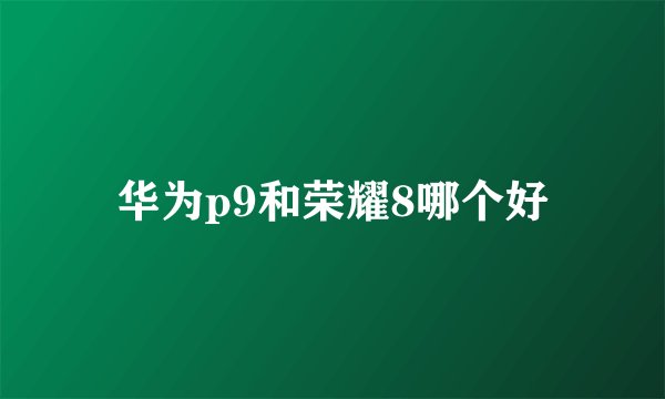 华为p9和荣耀8哪个好